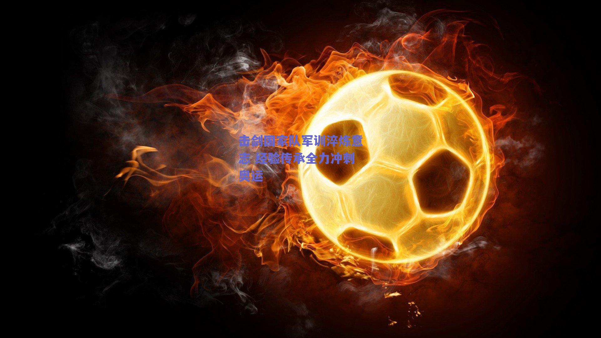 击剑国家队军训淬炼意志 经验传承全力冲刺奥运