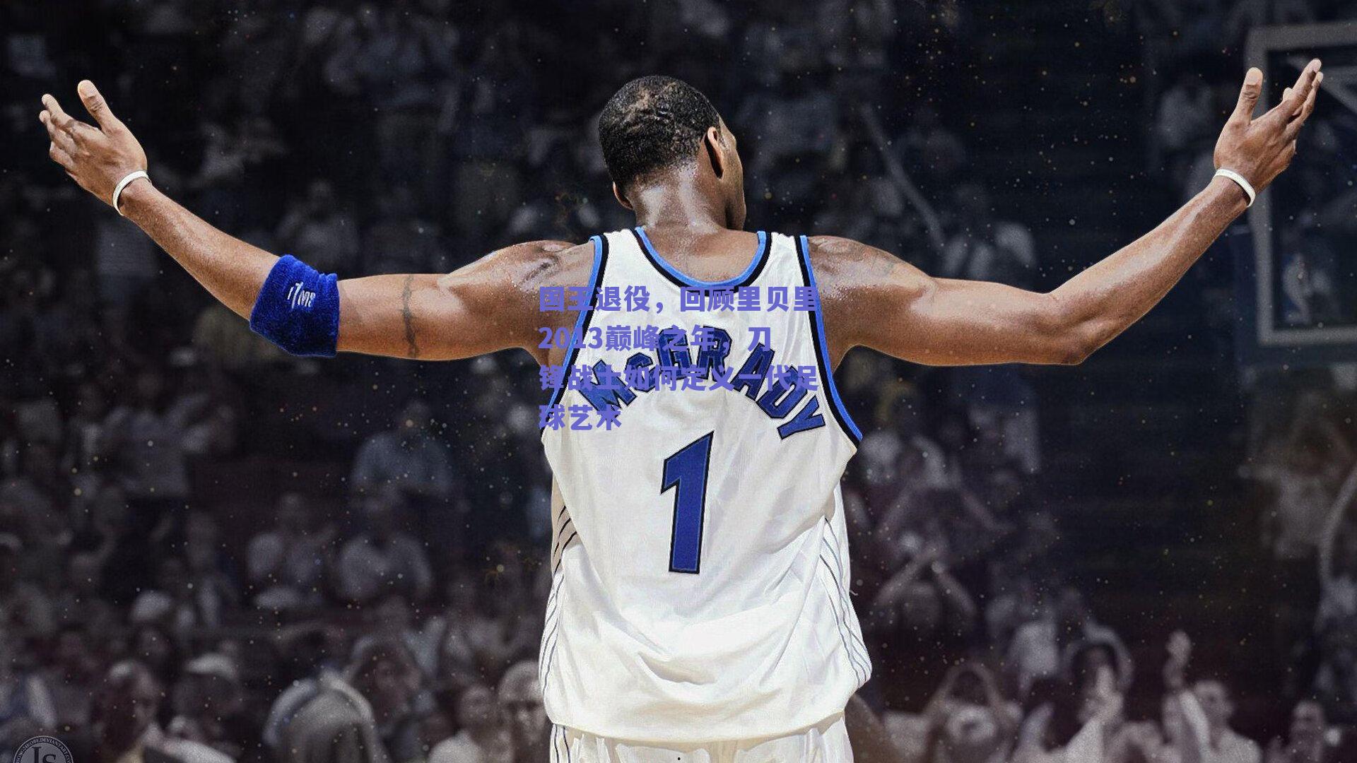 国王退役，回顾里贝里2013巅峰之年，刀锋战士如何定义一代足球艺术