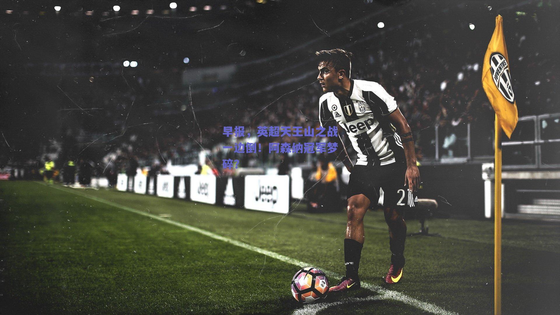 早报,英超天王山之战一边倒!阿森纳冠军梦碎?