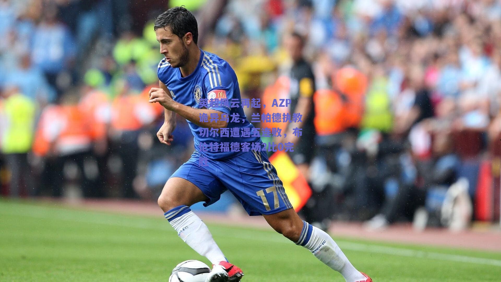 英超风云再起，AZP诡异乌龙，兰帕德执教切尔西遭遇五连败，布伦特福德客场2比0完胜