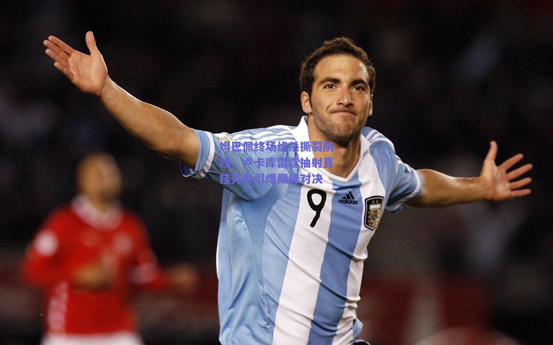 姆巴佩终场绝杀撕裂防线，卢卡库雷霆抽射直挂死角引爆巅峰对决