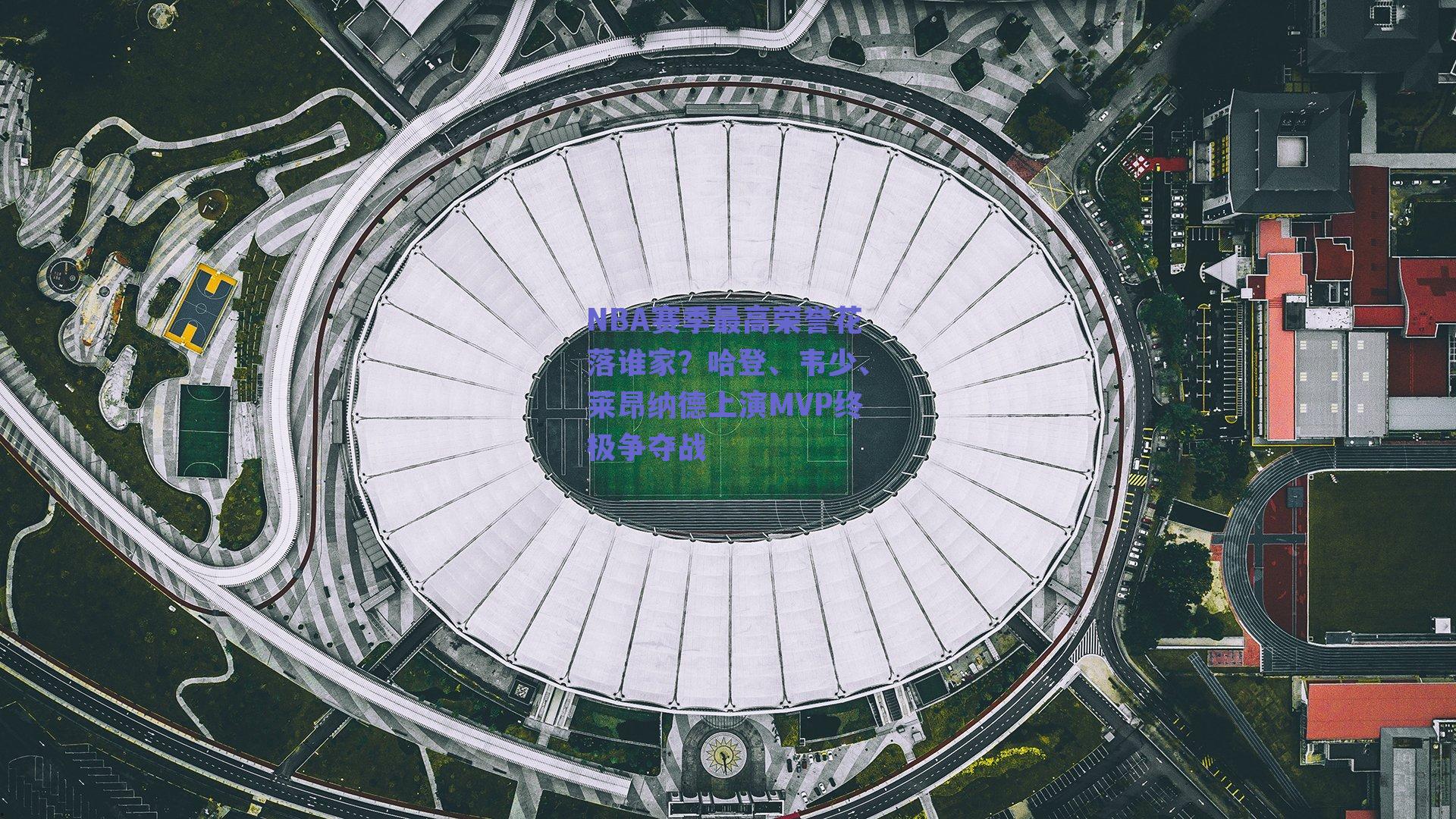 NBA赛季最高荣誉花落谁家?哈登、韦少、莱昂纳德上演MVP终极争夺战