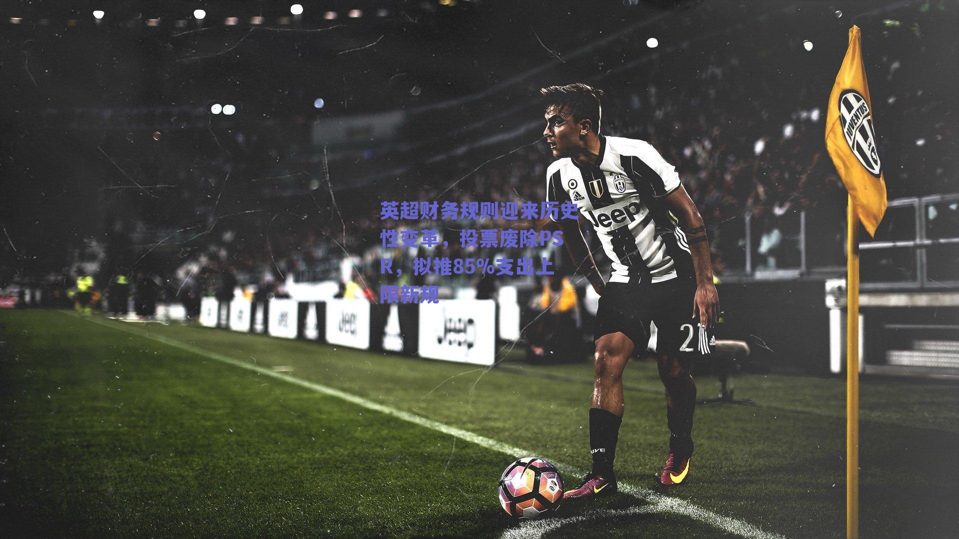 英超财务规则迎来历史性变革，投票废除PSR，拟推85%支出上限新规