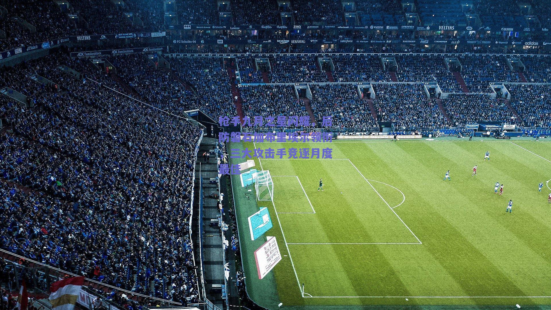 枪手九月之星闪耀，后防磐石加布里埃尔领衔，三大攻击手竞逐月度最佳