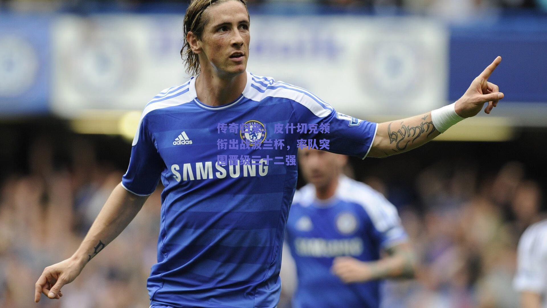 传奇归来！皮什切克领衔出战波兰杯，率队突围晋级三十二强