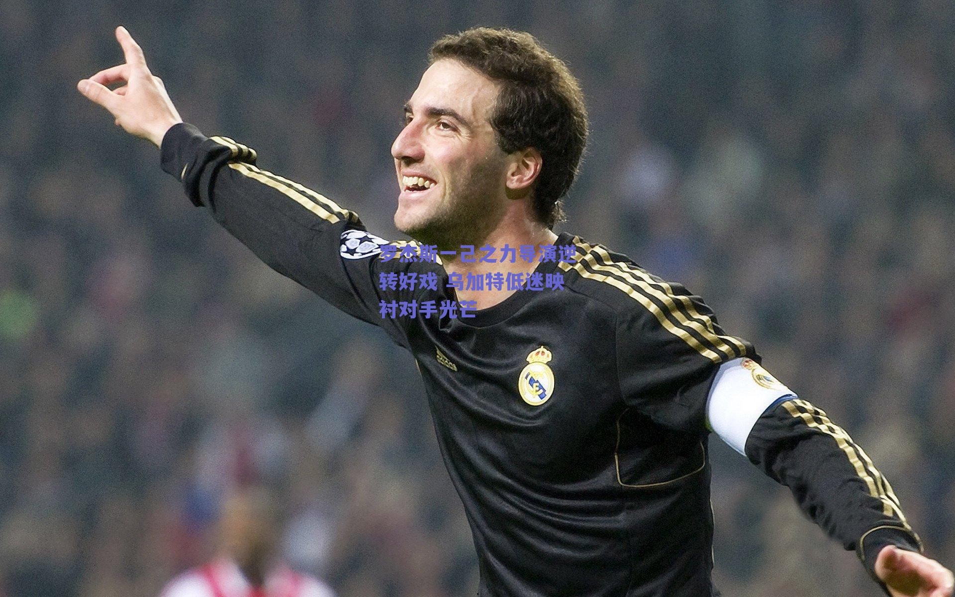 罗杰斯一己之力导演逆转好戏 乌加特低迷映衬对手光芒